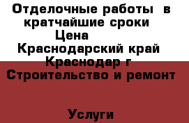 Отделочные работы, в кратчайшие сроки › Цена ­ 180 - Краснодарский край, Краснодар г. Строительство и ремонт » Услуги   . Краснодарский край,Краснодар г.